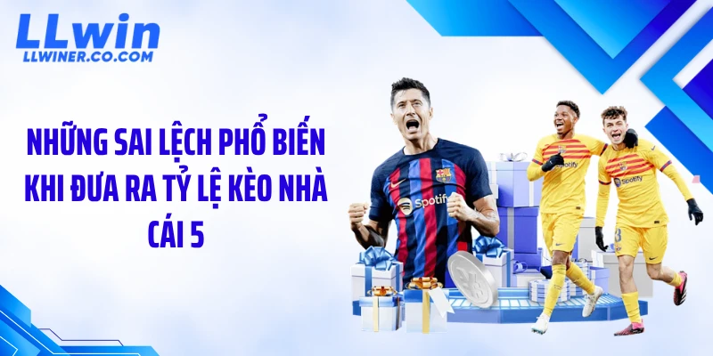 Những sai lệch phổ biến khi đưa ra tỷ lệ kèo nhà cái 5