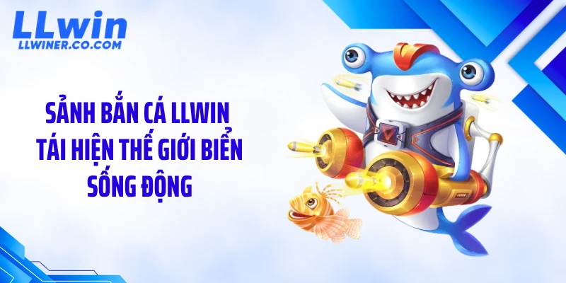 Sảnh bắn cá LLWIN tái hiện thế giới biển sống động